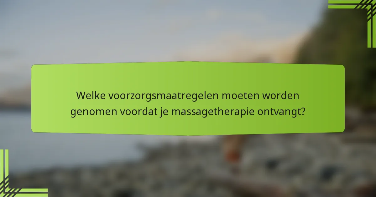 Welke voorzorgsmaatregelen moeten worden genomen voordat je massagetherapie ontvangt?