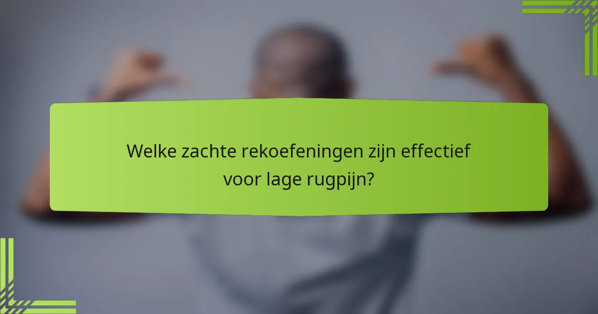 Welke zachte rekoefeningen zijn effectief voor lage rugpijn?