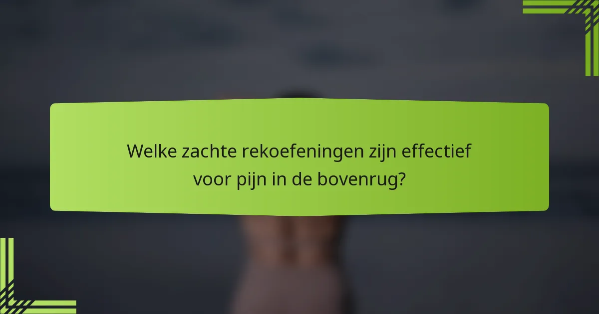 Welke zachte rekoefeningen zijn effectief voor pijn in de bovenrug?